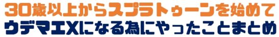 30歳以上からスプラトゥーンを始めてウデマエXになる為にやったことまとめ